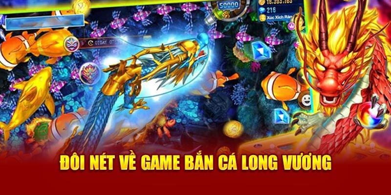 Đôi nét về tựa game hot bắn cá Long Vương